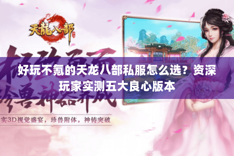 好玩不氪的天龙八部私服怎么选？资深玩家实测五大良心版本