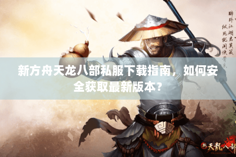 新方舟天龙八部私服下载指南，如何安全获取最新版本？