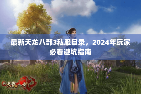 最新天龙八部3私服目录，2024年玩家必看避坑指南