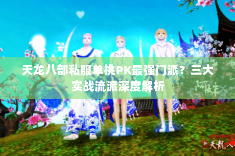 天龙八部私服单挑PK最强门派？三大实战流派深度解析