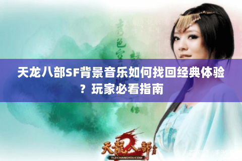 天龙八部SF背景音乐如何找回经典体验？玩家必看指南