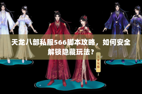 天龙八部私服566脚本攻略，如何安全解锁隐藏玩法？