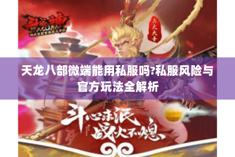 天龙八部微端能用私服吗?私服风险与官方玩法全解析