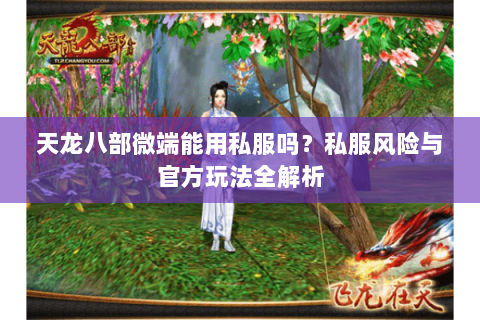 天龙八部微端能用私服吗？私服风险与官方玩法全解析