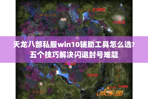 天龙八部私服win10辅助工具怎么选?五个技巧解决闪退封号难题