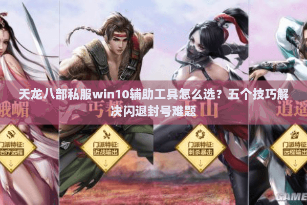 天龙八部私服win10辅助工具怎么选？五个技巧解决闪退封号难题