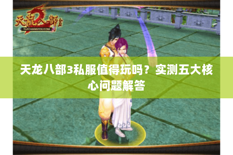 天龙八部3私服值得玩吗？实测五大核心问题解答