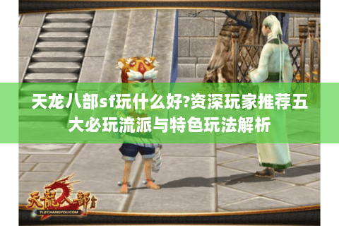 天龙八部sf玩什么好?资深玩家推荐五大必玩流派与特色玩法解析