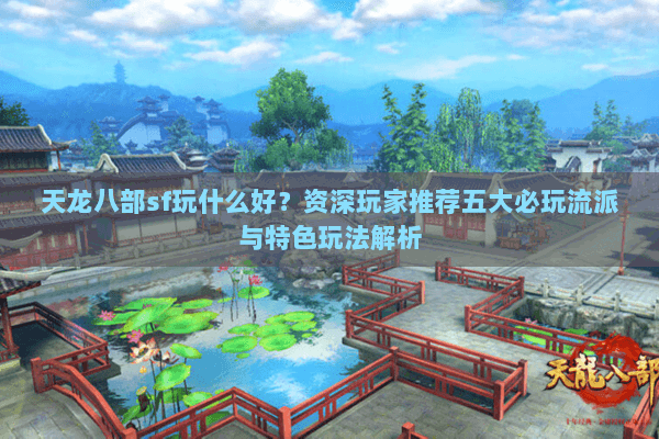 天龙八部sf玩什么好？资深玩家推荐五大必玩流派与特色玩法解析