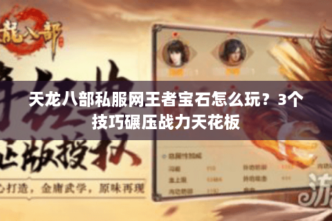 天龙八部私服网王者宝石怎么玩？3个技巧碾压战力天花板