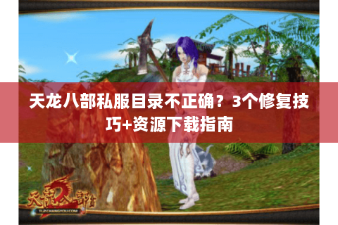 天龙八部私服目录不正确？3个修复技巧+资源下载指南