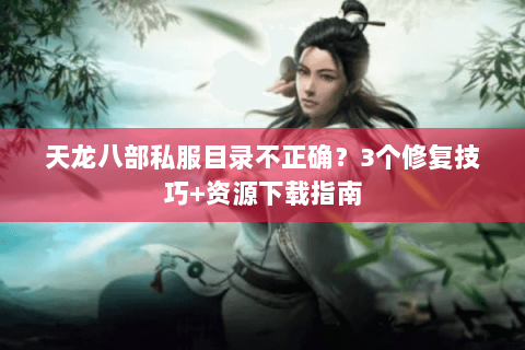 天龙八部私服目录不正确？3个修复技巧+资源下载指南