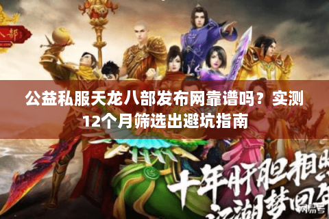 公益私服天龙八部发布网靠谱吗？实测12个月筛选出避坑指南