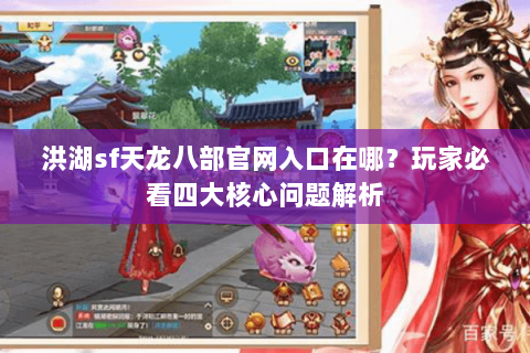 洪湖sf天龙八部官网入口在哪？玩家必看四大核心问题解析