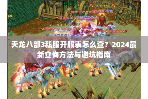 天龙八部3私服开服表怎么查？2024最新查询方法与避坑指南