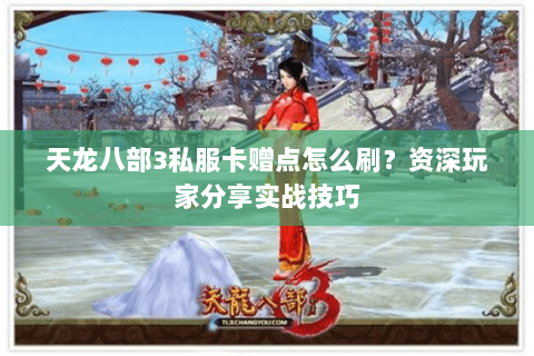 天龙八部3私服卡赠点怎么刷？资深玩家分享实战技巧