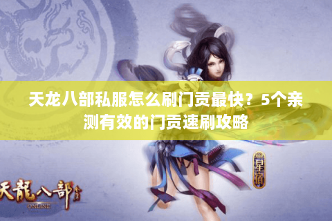 天龙八部私服怎么刷门贡最快？5个亲测有效的门贡速刷攻略