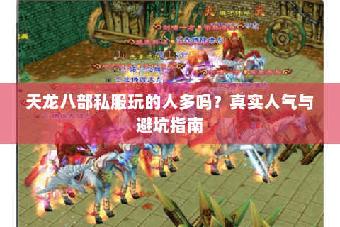 天龙八部私服玩的人多吗？真实人气与避坑指南