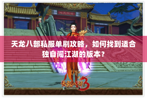 天龙八部私服单刷攻略，如何找到适合独自闯江湖的版本？