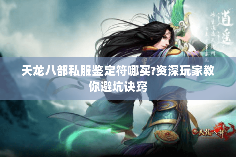 天龙八部私服鉴定符哪买?资深玩家教你避坑诀窍