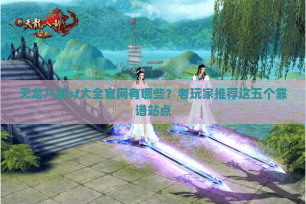 天龙八部sf大全官网有哪些？老玩家推荐这五个靠谱站点