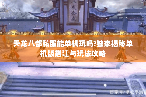 天龙八部私服能单机玩吗?独家揭秘单机版搭建与玩法攻略