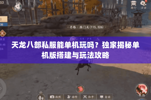 天龙八部私服能单机玩吗？独家揭秘单机版搭建与玩法攻略