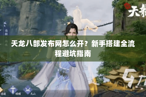 天龙八部发布网怎么开？新手搭建全流程避坑指南