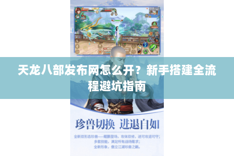 天龙八部发布网怎么开？新手搭建全流程避坑指南