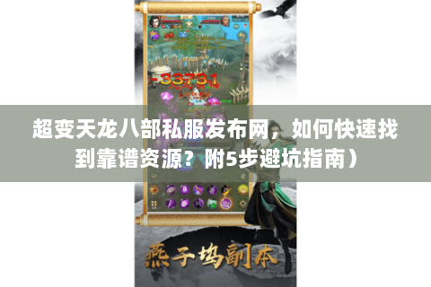 超变天龙八部私服发布网，如何快速找到靠谱资源？附5步避坑指南）