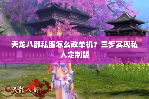 天龙八部私服怎么改单机？三步实现私人定制版
