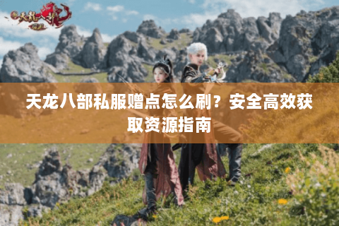 天龙八部私服赠点怎么刷？安全高效获取资源指南