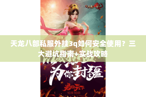 天龙八部私服外挂3q如何安全使用？三大避坑指南+实战攻略