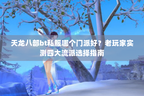 天龙八部bt私服哪个门派好？老玩家实测四大流派选择指南