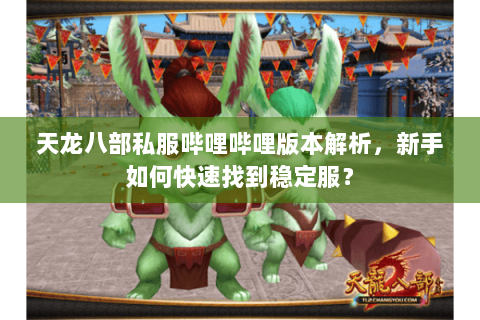 天龙八部私服哔哩哔哩版本解析，新手如何快速找到稳定服？