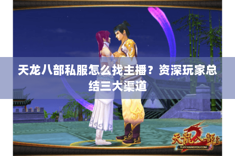 天龙八部私服怎么找主播？资深玩家总结三大渠道