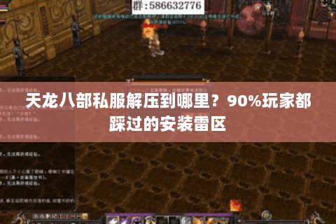 天龙八部私服解压到哪里？90%玩家都踩过的安装雷区
