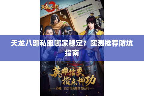 天龙八部私服哪家稳定？实测推荐防坑指南