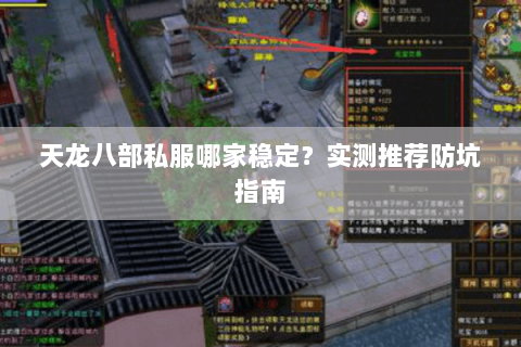 天龙八部私服哪家稳定？实测推荐防坑指南