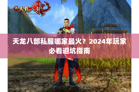 天龙八部私服哪家最火？2024年玩家必看避坑指南