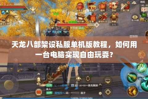 天龙八部架设私服单机版教程，如何用一台电脑实现自由玩耍？