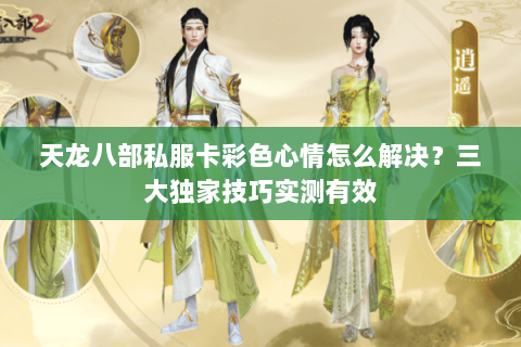 天龙八部私服卡彩色心情怎么解决？三大独家技巧实测有效