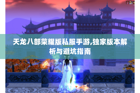 天龙八部荣耀版私服手游，独家版本解析与避坑指南