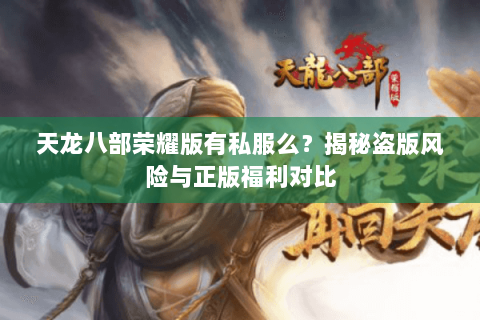 天龙八部荣耀版有私服么？揭秘盗版风险与正版福利对比