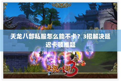 天龙八部私服怎么能不卡？3招解决延迟卡顿难题