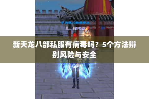 新天龙八部私服有病毒吗？5个方法辨别风险与安全