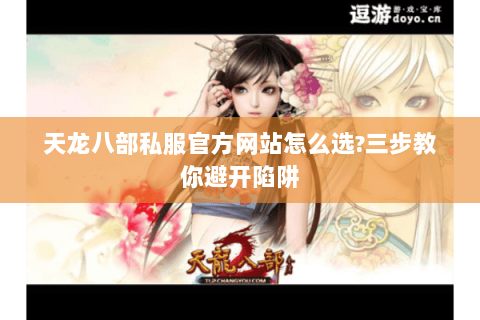 天龙八部私服官方网站怎么选?三步教你避开陷阱