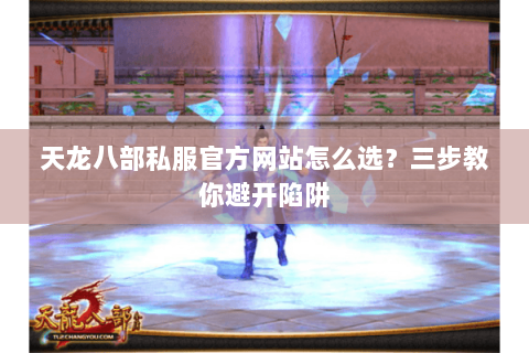 天龙八部私服官方网站怎么选？三步教你避开陷阱