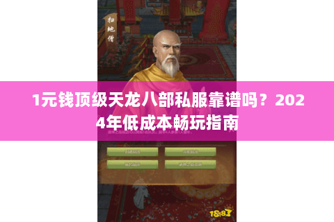 1元钱顶级天龙八部私服靠谱吗？2024年低成本畅玩指南
