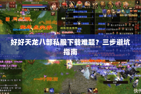好好天龙八部私服下载难题？三步避坑指南